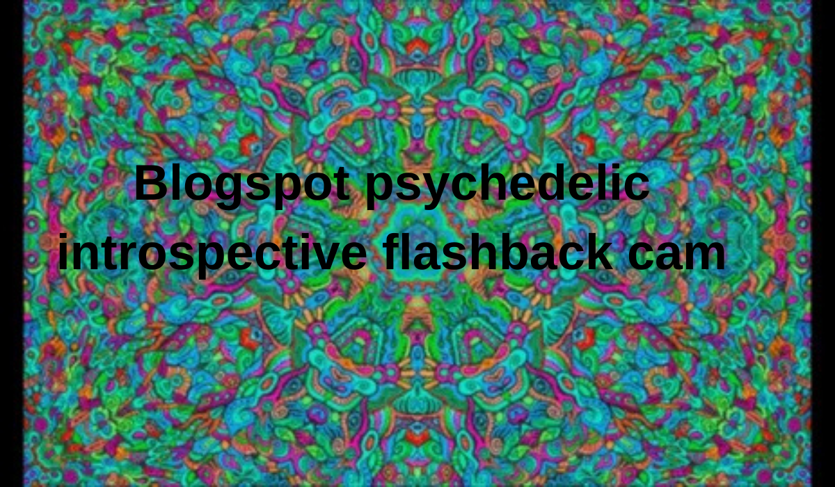 blogspot psychedelic introspective flashback cam